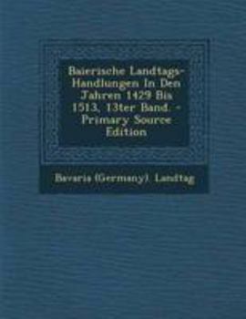 Paperback Baierische Landtags-Handlungen in Den Jahren 1429 Bis 1513, 13ter Band. - Primary Source Edition [German] Book