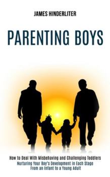 Paperback Parenting Boys: How to Deal With Misbehaving and Challenging Toddlers (Nurturing Your Boy's Development in Each Stage From an Infant t Book