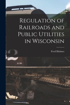 Paperback Regulation of Railroads and Public Utilities in Wisconsin Book