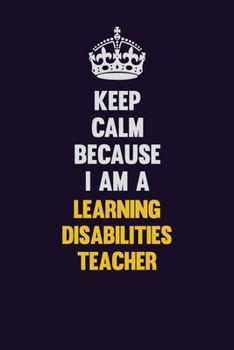 Paperback Keep Calm Because I Am A Learning Disabilities Teacher: Motivational and inspirational career blank lined gift notebook with matte finish Book