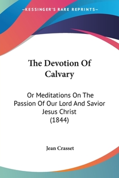 Paperback The Devotion Of Calvary: Or Meditations On The Passion Of Our Lord And Savior Jesus Christ (1844) Book