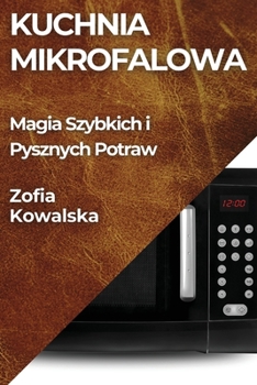 Kuchnia Mikrofalowa: Magia Szybkich i Pysznych Potraw (Polish Edition)