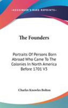 Founders: Portraits of Persons Born Abroad Who Came to the Colonies in North America Before the Year 1701 (3 Volumes in 2)