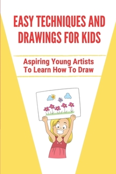 Paperback Easy Techniques And Drawings For Kids: Aspiring Young Artists To Learn How To Draw: Learning Essential Artistic Techniques Book