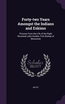 Hardcover Forty-Two Years Amongst the Indians and Eskimo: Pictures from the Life of the Right Reverend John Horden, First Bishop of Moosonee Book