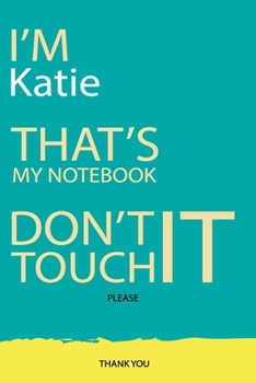 Katie : DON'T TOUCH MY NOTEBOOK Unique customized Gift for Katie - Journal for Girls / Women with beautiful colors Blue and Yellow, Journal to Write ... female ( Katie notebook): best gift for Katie