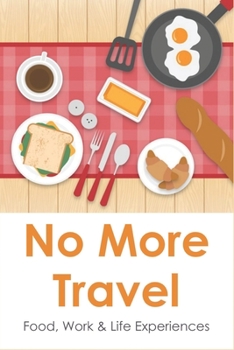 Paperback No More Travel: Food, Work & Life Experiences: Food Experiences And Stories Book