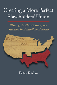 Hardcover Creating a More Perfect Slaveholders' Union: Slavery, the Constitution, and Secession in Antebellum America Book