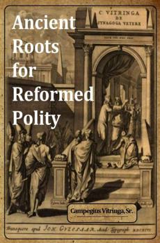 Paperback Ancient Roots for Reformed Polity: De Synagoga Vetere and the Ecclesiology of the Early Church – An Annotated Compendium Book