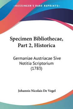 Paperback Specimen Bibliothecae, Part 2, Historica: Germaniae Austriacae Sive Notitia Scriptorium (1783) Book