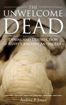 Hardcover The Unwelcome Dead: Denial and Destruction of Egypt's Ancient Antiquities Book