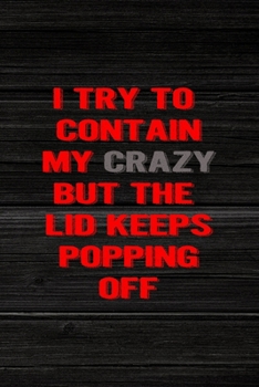 I Try To Contain My Crazy But The Lid Keeps Popping Off: All Purpose 6x9" Blank Lined Notebook Journal Way Better Than A Card Trendy Unique Gift Wood Crazy