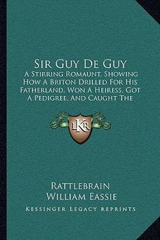 Paperback Sir Guy De Guy: A Stirring Romaunt, Showing How A Briton Drilled For His Fatherland, Won A Heiress, Got A Pedigree, And Caught The Rhe Book