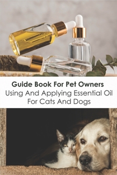 Paperback Guide Book For Pet Owners_ Using And Applying Essential Oil For Cats And Dogs: Handling And Applying Essential Oils Book