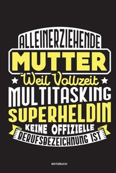 Alleinerziehende Mutter weil Vollzeit Multitasking Superheldin keine offizielle Berufsbezeichnung ist Notizbuch: Für Alleinerziehende Mütter, Single ... & Mamas die Single Notebook (German Edition)