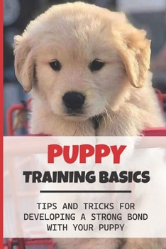 Paperback Puppy Training Basics: Tips And Tricks For Developing A Strong Bond With Your Puppy: Steps To Train Your Puppy Book