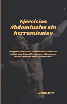 Ejercicios Abdominales sin herramientas: Programa de ejercicios abdominales de la más alta calidad para desarrollar músculos abdominales fuertes, estó