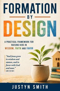 Paperback Formation By Design: A Practical Framework for Raising Kids In Wisdom, Faith and Favor Book