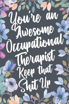 You're An Awesome Occupational Therapist Keep That Shit Up: Funny Joke Appreciation & Encouragement Gift Idea for Occupational Therapists. Thank You Gag Notebook Journal & Sketch Diary Present.