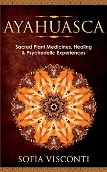 Paperback Ayahuasca: Sacred Plant Medicines, Healing & Psychedelic Experiences Book