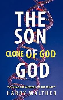 The Son of God, the Clone of God: Solving the Mystery of the Trinity