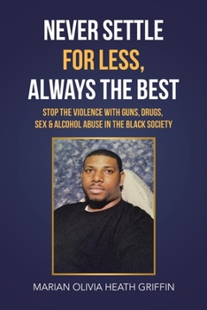 NEVER SETTLE FOR LESS, ALWAYS THE BEST: STOP THE VIOLENCE WITH GUNS, DRUGS, SEX & ALCOHOL ABUSE IN THE BLACK SOCIETY