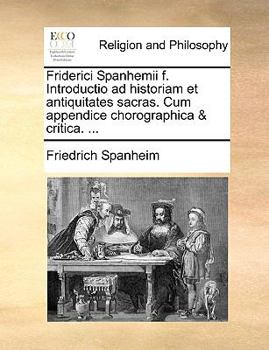 Paperback Friderici Spanhemii f. Introductio ad historiam et antiquitates sacras. Cum appendice chorographica & critica. ... [Latin] Book