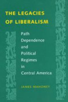 Paperback The Legacies of Liberalism: Path Dependence and Political Regimes in Central America Book