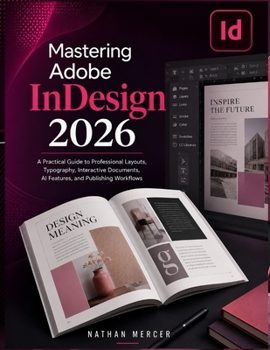 Paperback Mastering Adobe InDesign 2026: A Practical Guide to Professional Layouts, Typography, Interactive Documents, AI Features, and Publishing Workflows Book