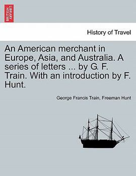 Paperback An American merchant in Europe, Asia, and Australia. A series of letters ... by G. F. Train. With an introduction by F. Hunt. Book