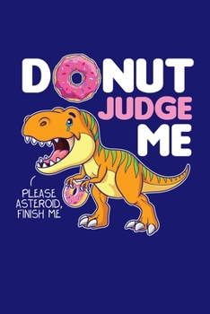 Donut Judge Me Please Asteroid Finish Me: Dinosaur Journal, Paleontology Notebook Note-Taking Planner Book