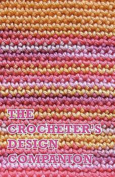 Paperback The Crocheter's Design Companion: A Complete Notebook for Tracking Your Crochet Designs and Projects Book