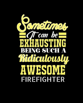 Sometimes It Can Be Exhausting Being Such a Ridiculously Awesome Firefighter: College Ruled Lined Notebook 120 Pages Perfect Funny Gift keepsake Journal, Diary
