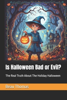 Is Halloween Bad or Evil?: The Real Truth About The Holiday Halloween