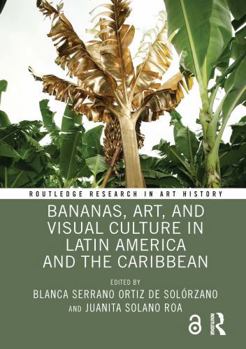 Bananas, Art, and Visual Culture in Latin America and the Caribbean (Routledge Research in Art History)