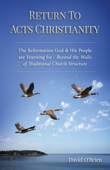 Paperback Return To Acts Christianity: The Reformation God & His People are Yearning for - Beyond the Walls of Traditional Church Structure Book