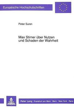 Max Stirner Ueber Nutzen Und Schaden Der Wahrheit: Eine Philosophische Untersuchung Nebst Einer Einleitung Und Einem Anhang Mit Ergaenzenden Betrachtu