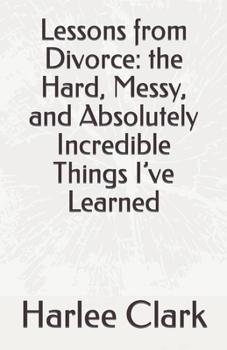 Paperback Lessons from Divorce: the Hard, Messy, and Absolutely Incredible Things I've Learned Book