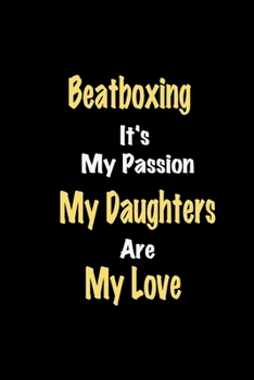 Beatboxing It's My Passion My Daughters Are My Love: Lined notebook / Great Beatboxing Funny quote in this Beatboxing Journal, This Perfect Beatboxing ... Happiness Also for Beatboxing Hobby Lover