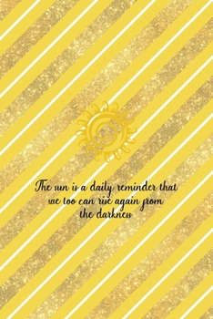 The Sun Is A Daily Reminder That We Too Can Rise Again From The Darkness: All Purpose 6x9 Blank Lined Notebook Journal Way Better Than A Card Trendy Unique Gift Yellow And Golden Lines Sun