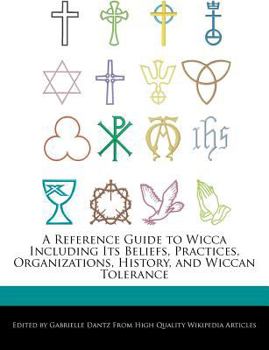 A Reference Guide to Wicca Including Its Beliefs, Practices, Organizations, History, and Wiccan Tolerance