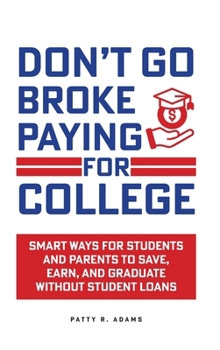 Don't Go Broke Paying for College: Smart Ways for Students and Parents to Save, Earn, and Graduate without Student Loans (Parenting Young Adults)