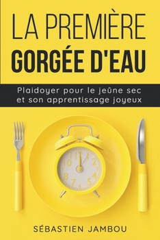 Paperback La première gorgée d'eau: Plaidoyer pour le jeûne sec & son apprentissage joyeux [French] Book