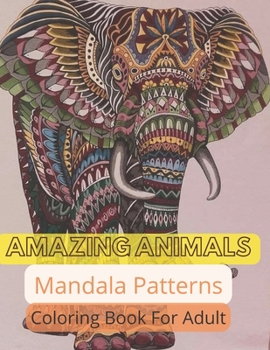 AMAZING ANIMALS Mandala Patterns Coloring Book For Adult: Stress Relieving Animals Mandala Designs