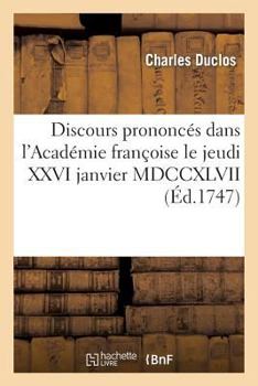 Paperback Discours Prononcés Dans l'Académie Françoise Le Jeudi XXVI Janvier MDCCXLVII: , À La Réception de M. Du Clos [French] Book