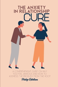 Paperback The Anxiety in Relationship Cure: A comprehensive guide on Why You Feel Anxious and How to Address The Problem From The Root Book