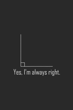 yes. I'm always right.: Funny Math Geometry Right Angle Joke Journal/Notebook Blank Lined Ruled 6x9 100 Pages
