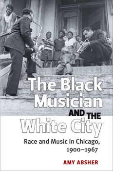 The Black Musician and the White City: Race and Music in Chicago, 1900-1967