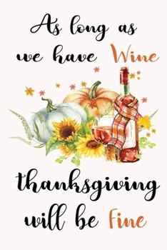 Paperback As Long As We Have Wine Thanksgiving Will Be Fine: Happy Thanksgiving Gift Journal Notebook To Write In, Be Thankful, For Gratitude, Memory Keeping, D Book