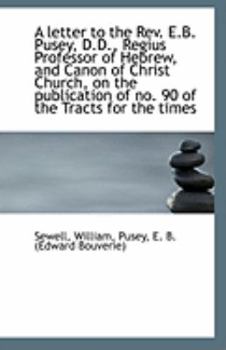 A Letter to the Rev E B Pusey, D D , Regius Professor of Hebrew, and Canon of Christ Church, on Th